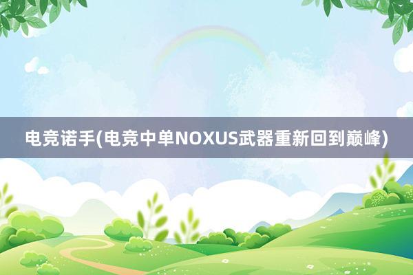 电竞诺手(电竞中单NOXUS武器重新回到巅峰)