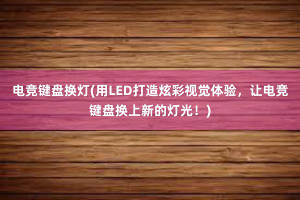 电竞键盘换灯(用LED打造炫彩视觉体验，让电竞键盘换上新的灯光！)