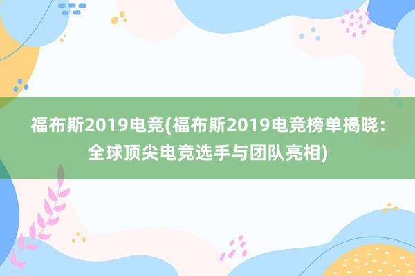 福布斯2019电竞(福布斯2019电竞榜单揭晓：全球顶尖电竞选手与团队亮相)