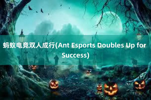 蚂蚁电竞双人成行(Ant Esports Doubles Up for Success)