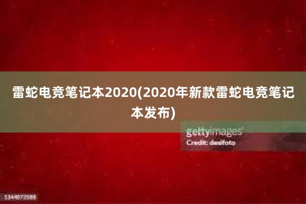 雷蛇电竞笔记本2020(2020年新款雷蛇电竞笔记本发布)