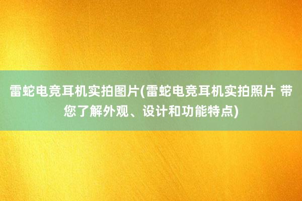 雷蛇电竞耳机实拍图片(雷蛇电竞耳机实拍照片 带您了解外观、设计和功能特点)