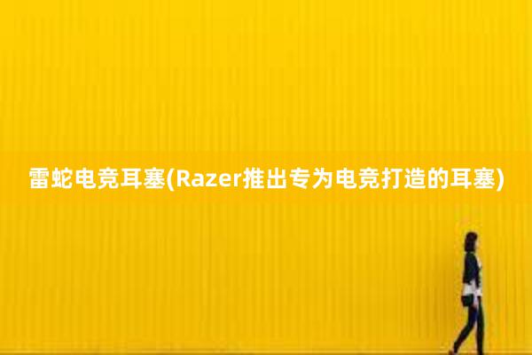 雷蛇电竞耳塞(Razer推出专为电竞打造的耳塞)