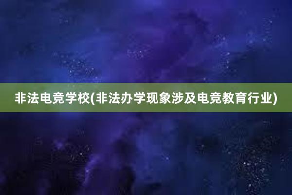 非法电竞学校(非法办学现象涉及电竞教育行业)