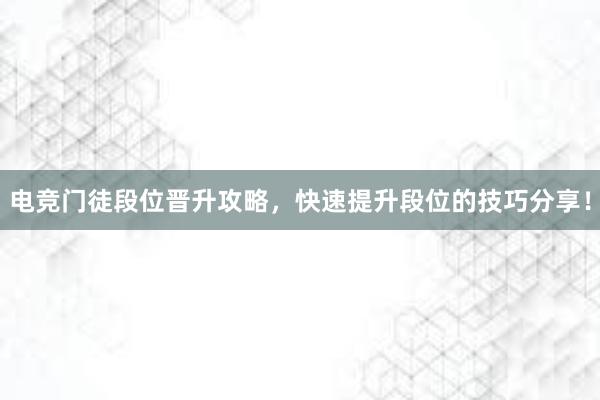 电竞门徒段位晋升攻略，快速提升段位的技巧分享！