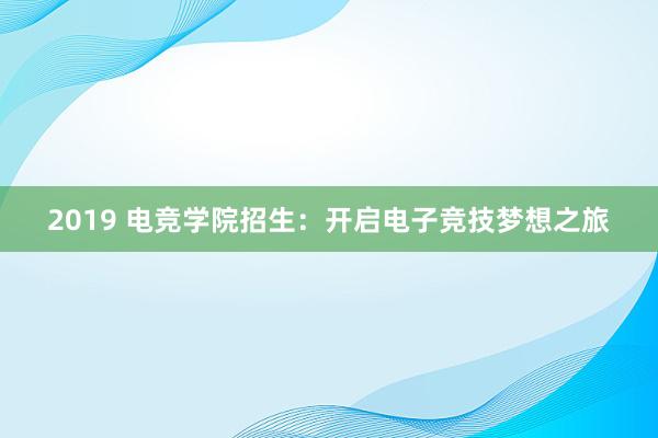 2019 电竞学院招生：开启电子竞技梦想之旅