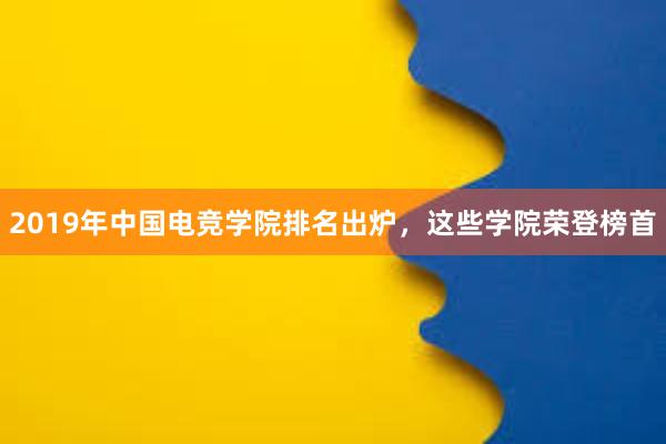 2019年中国电竞学院排名出炉，这些学院荣登榜首