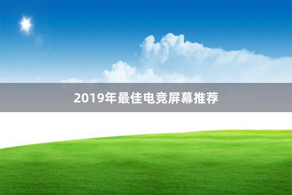 2019年最佳电竞屏幕推荐