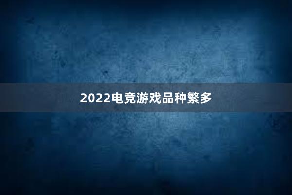 2022电竞游戏品种繁多