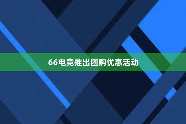 66电竞推出团购优惠活动