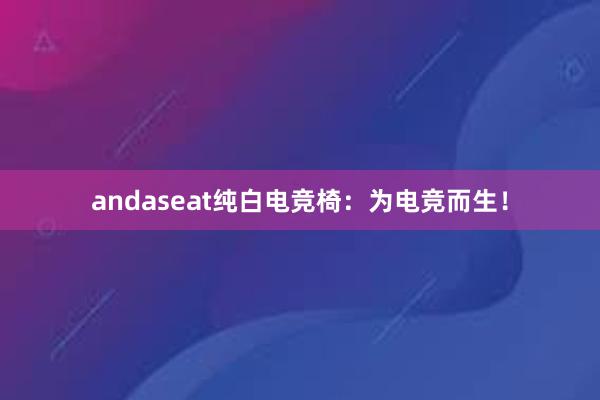 andaseat纯白电竞椅：为电竞而生！