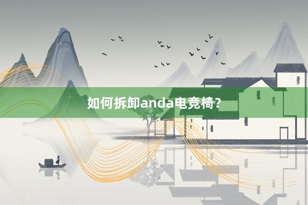 如何拆卸anda电竞椅？