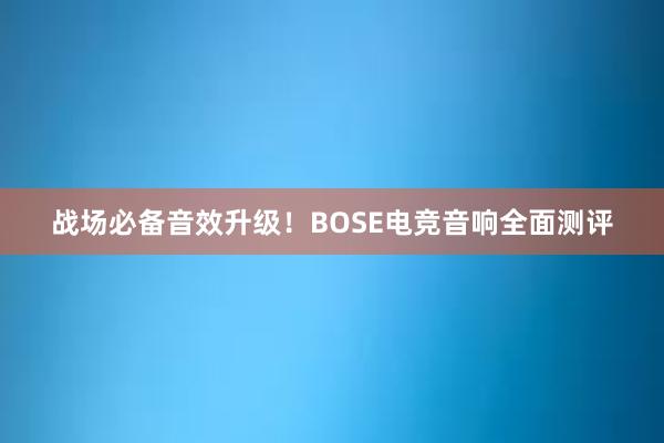 战场必备音效升级！BOSE电竞音响全面测评