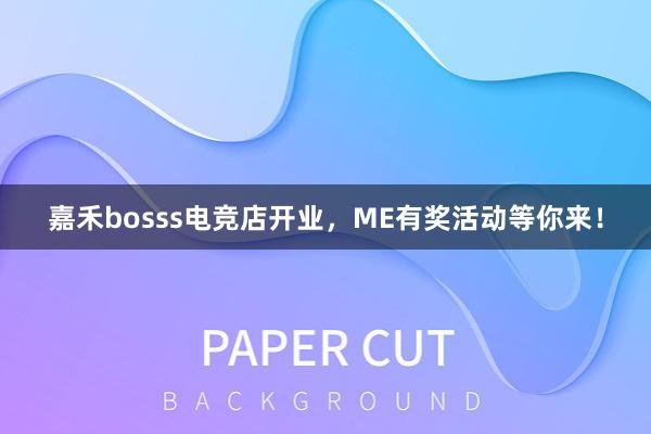 嘉禾bosss电竞店开业，ME有奖活动等你来！