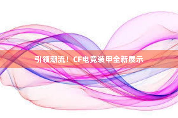 引领潮流！CF电竞装甲全新展示