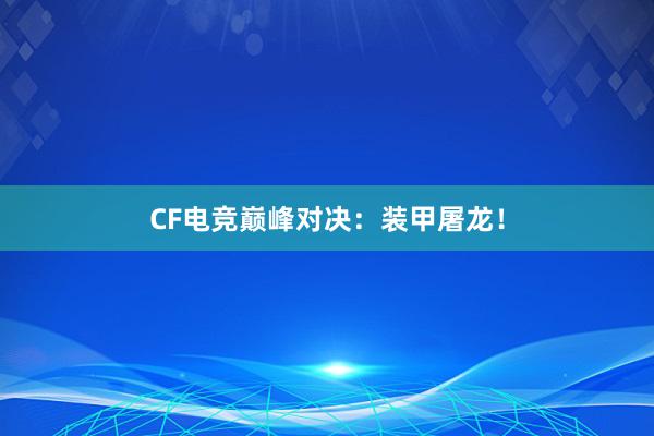 CF电竞巅峰对决：装甲屠龙！