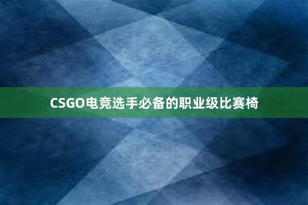 CSGO电竞选手必备的职业级比赛椅