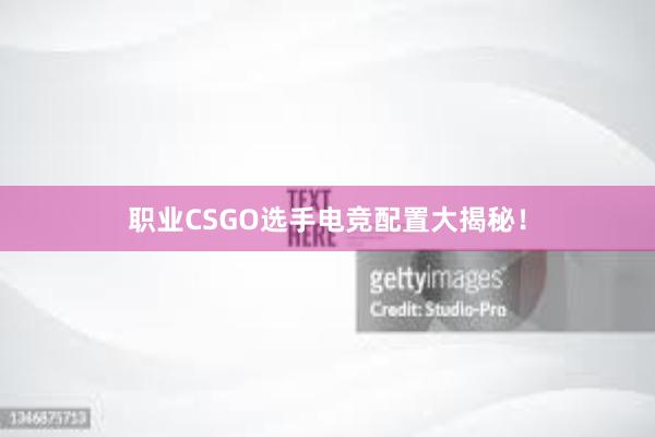 职业CSGO选手电竞配置大揭秘！