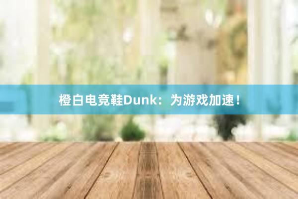 橙白电竞鞋Dunk：为游戏加速！