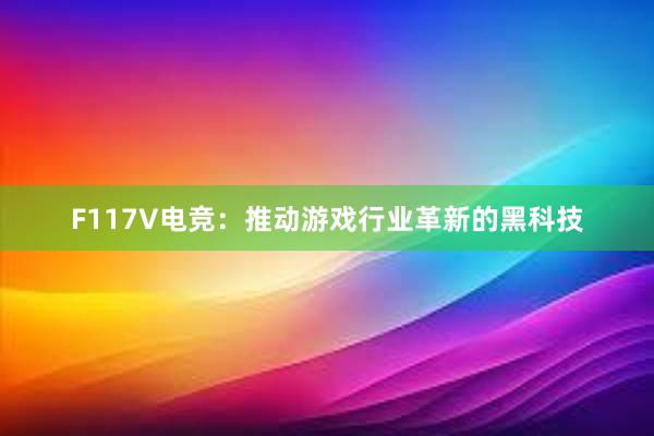 F117V电竞：推动游戏行业革新的黑科技