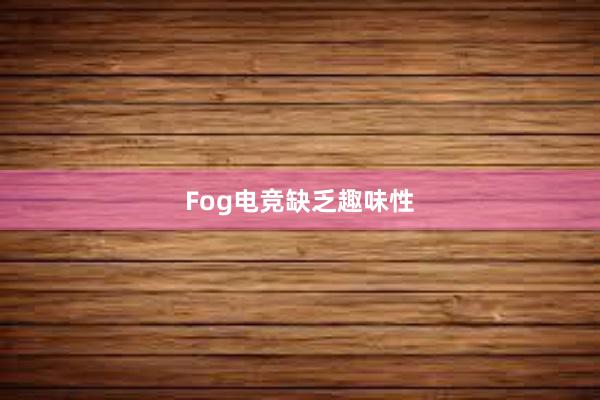 Fog电竞缺乏趣味性