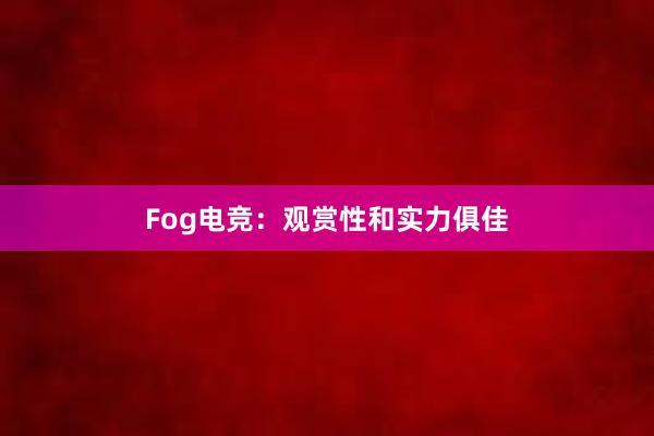 Fog电竞：观赏性和实力俱佳