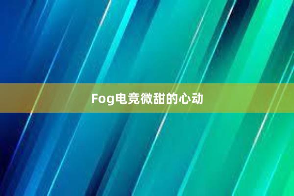 Fog电竞微甜的心动