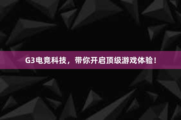 G3电竞科技，带你开启顶级游戏体验！