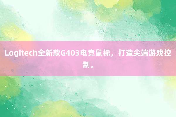 Logitech全新款G403电竞鼠标，打造尖端游戏控制。