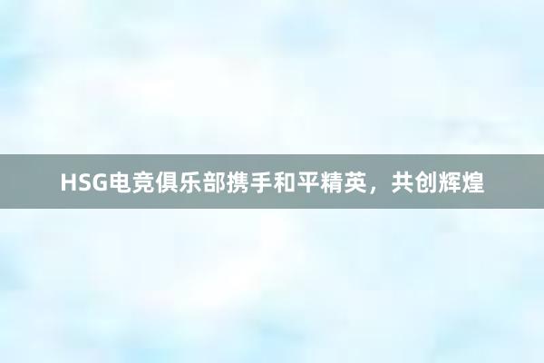 HSG电竞俱乐部携手和平精英，共创辉煌