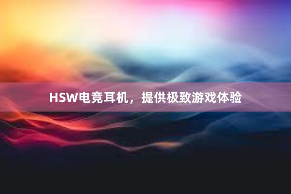 HSW电竞耳机，提供极致游戏体验