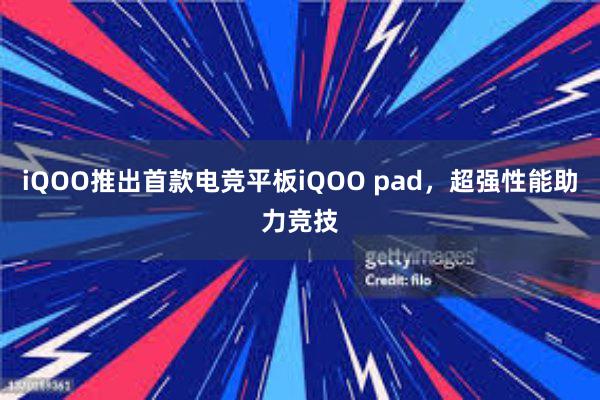 iQOO推出首款电竞平板iQOO pad，超强性能助力竞技