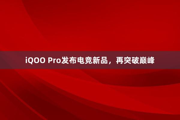 iQOO Pro发布电竞新品，再突破巅峰