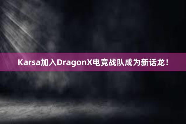 Karsa加入DragonX电竞战队成为新话龙！