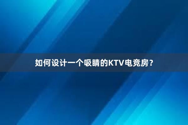 如何设计一个吸睛的KTV电竞房？