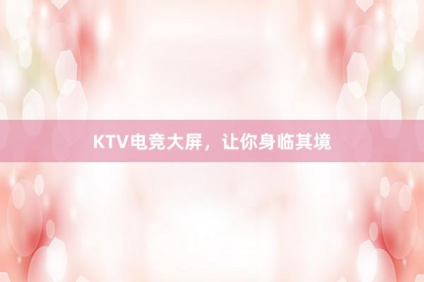 KTV电竞大屏，让你身临其境