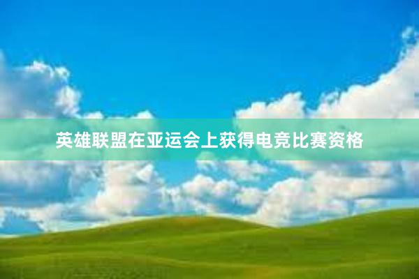 英雄联盟在亚运会上获得电竞比赛资格