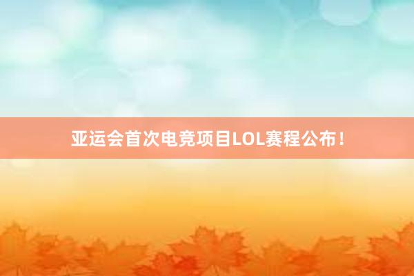 亚运会首次电竞项目LOL赛程公布！