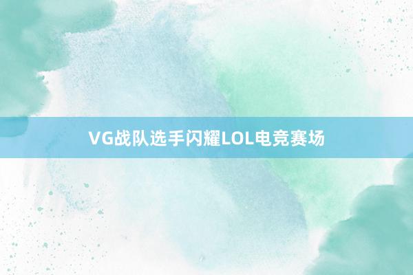 VG战队选手闪耀LOL电竞赛场