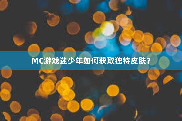 MC游戏迷少年如何获取独特皮肤？