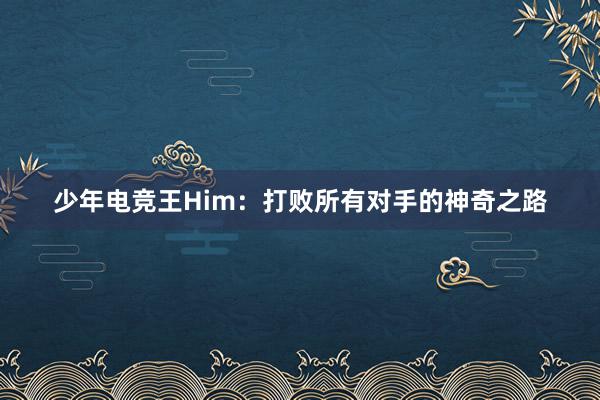 少年电竞王Him：打败所有对手的神奇之路