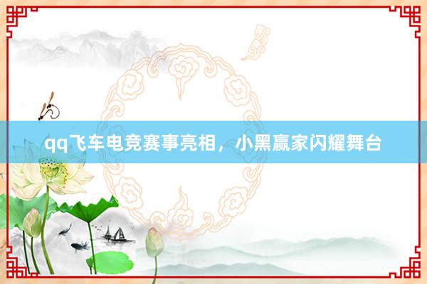 qq飞车电竞赛事亮相，小黑赢家闪耀舞台