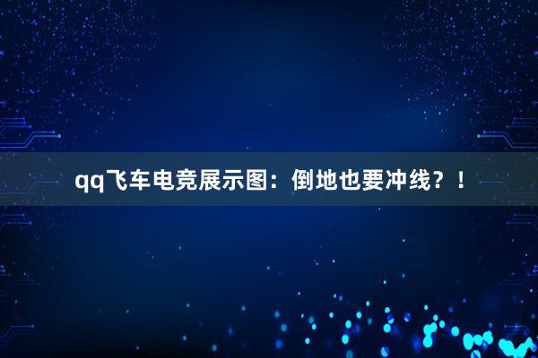 qq飞车电竞展示图：倒地也要冲线？！