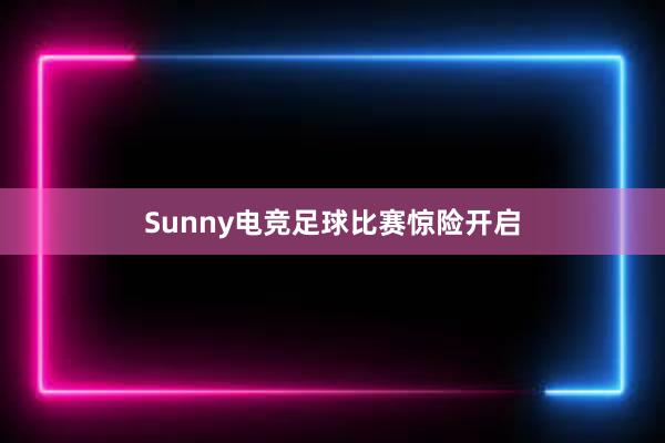 Sunny电竞足球比赛惊险开启