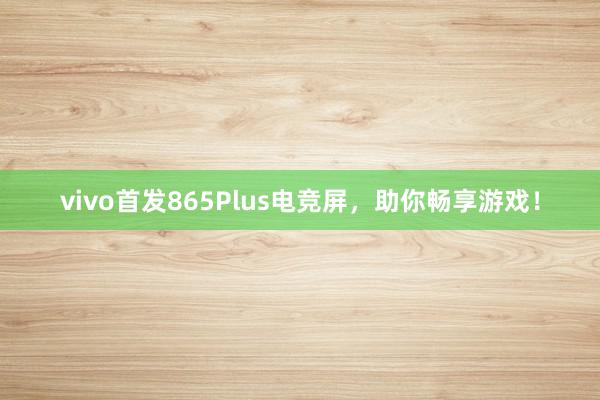 vivo首发865Plus电竞屏，助你畅享游戏！