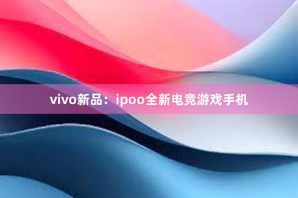 vivo新品：ipoo全新电竞游戏手机