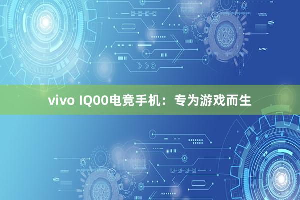 vivo IQ00电竞手机：专为游戏而生