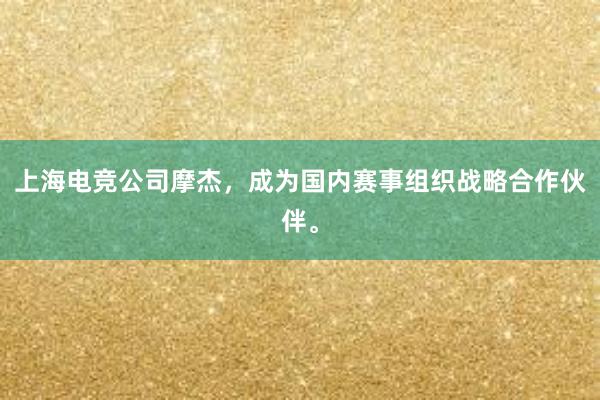 上海电竞公司摩杰，成为国内赛事组织战略合作伙伴。