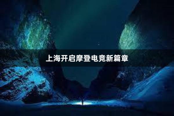 上海开启摩登电竞新篇章