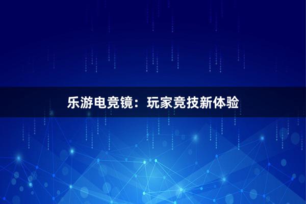 乐游电竞镜：玩家竞技新体验